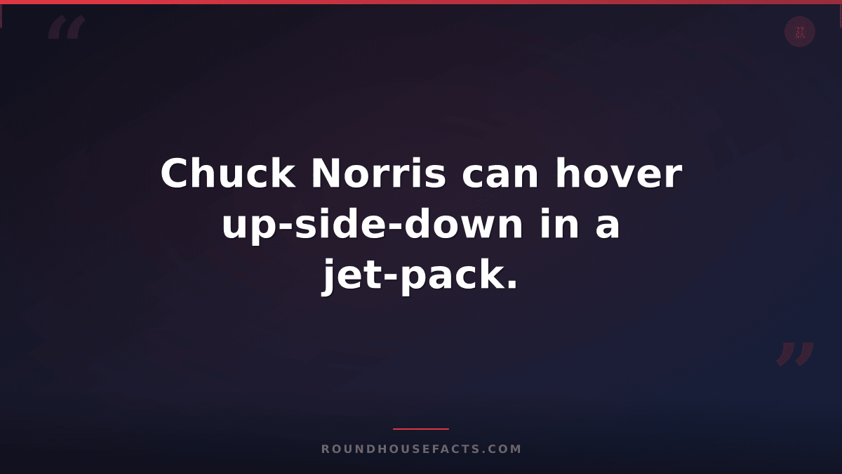 Chuck Norris Fact — Chuck Norris can hover up-side-down in a jet-pack.