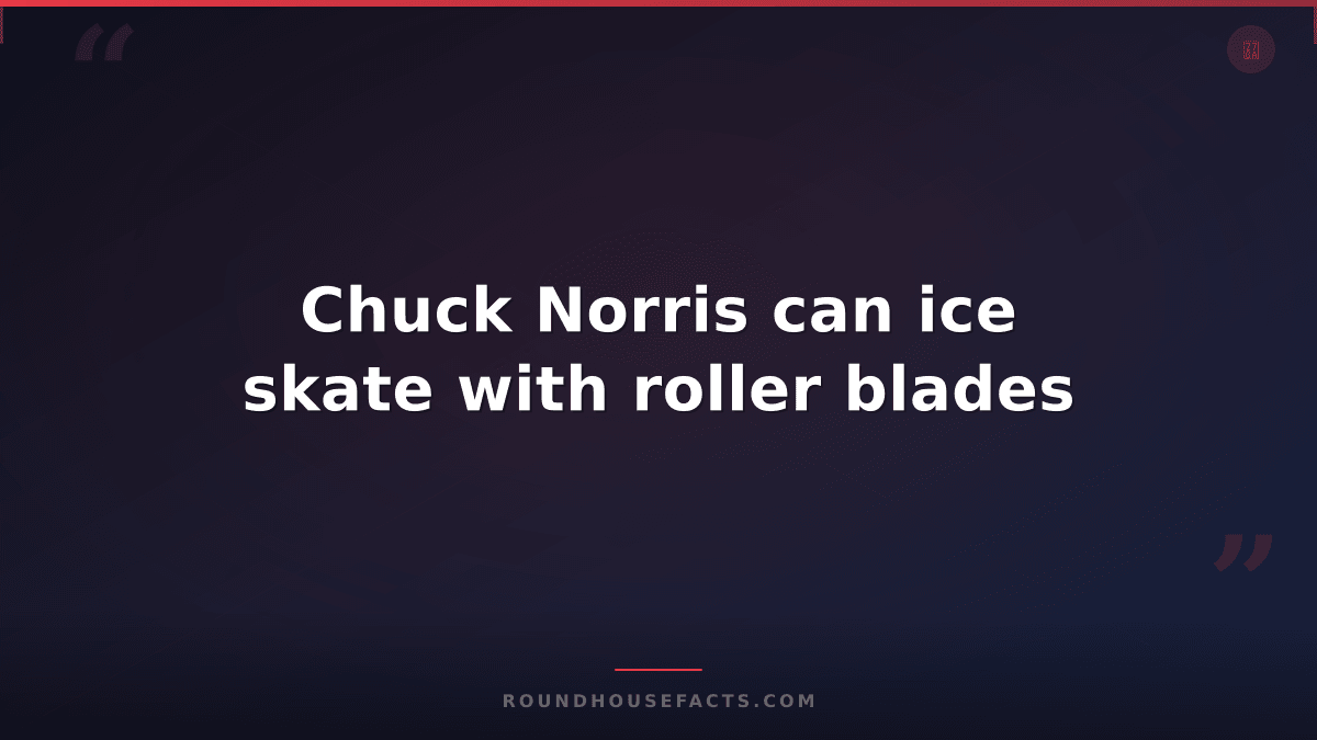 Chuck Norris Fact — Chuck Norris can ice skate with roller blades