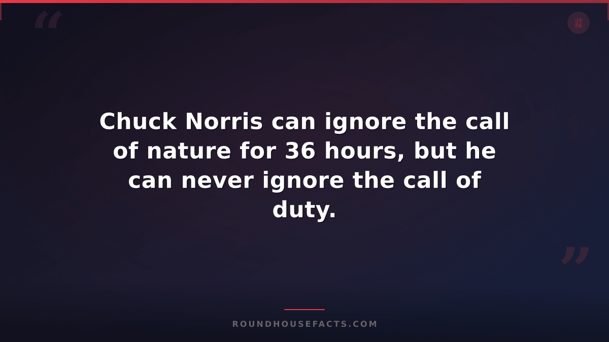 Chuck Norris Fact — Chuck Norris can ignore the call of nature for 36 hours, but