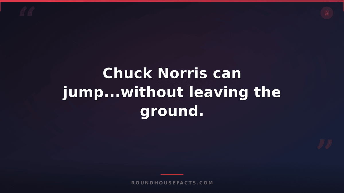 Chuck Norris Fact — Chuck Norris can jump...without leaving the ground.