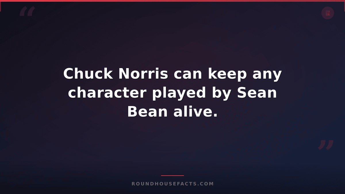 Chuck Norris Fact — Chuck Norris can keep any character played by Sean Bean aliv