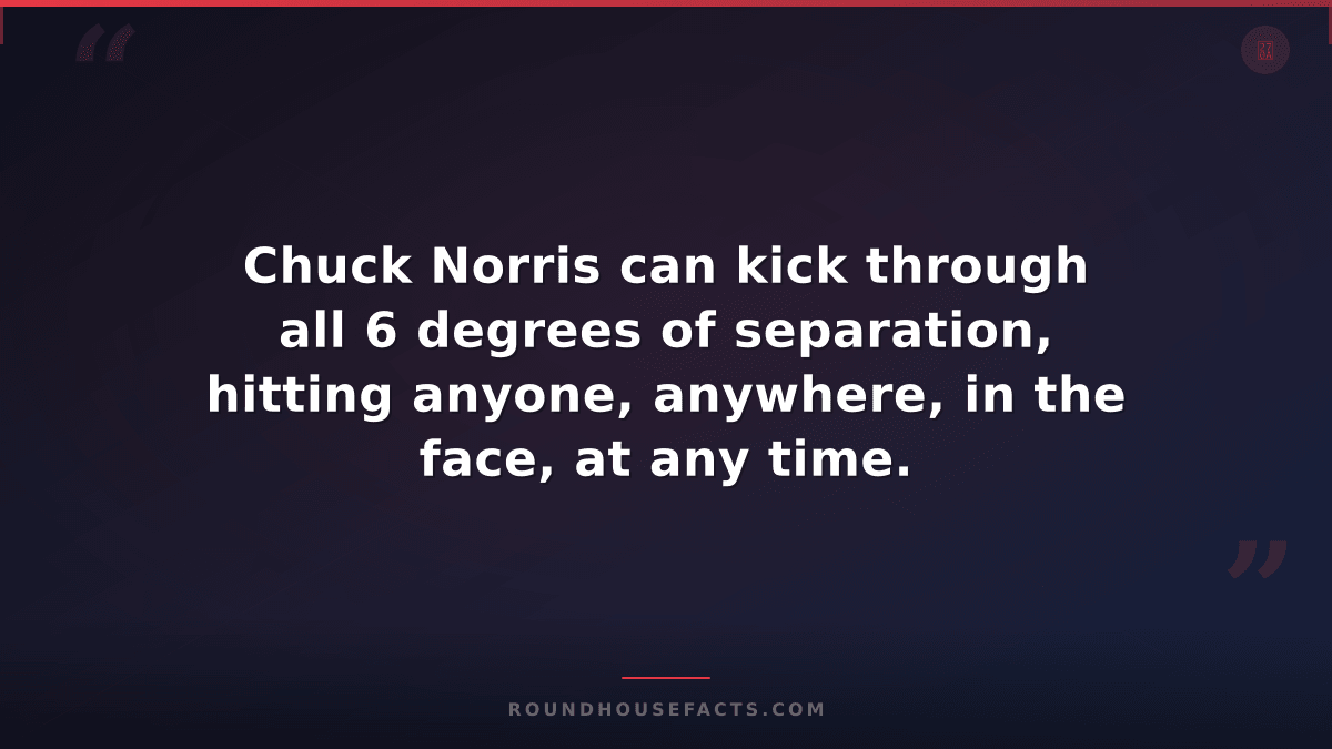 Chuck Norris Fact — Chuck Norris can kick through all 6 degrees of separation, h