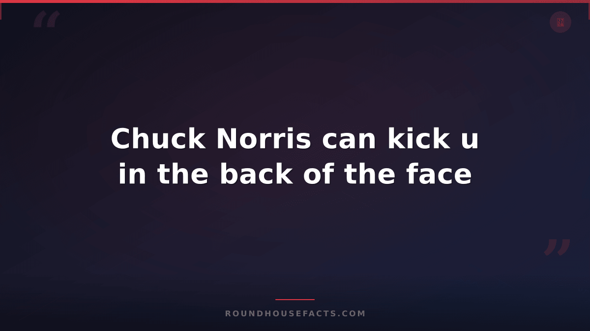 Chuck Norris Fact — Chuck Norris can kick u in the back of the face