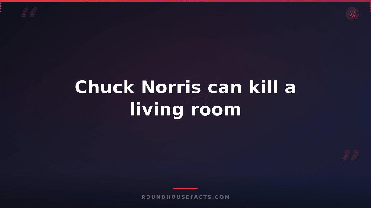 Chuck Norris Fact — Chuck Norris can kill a living room