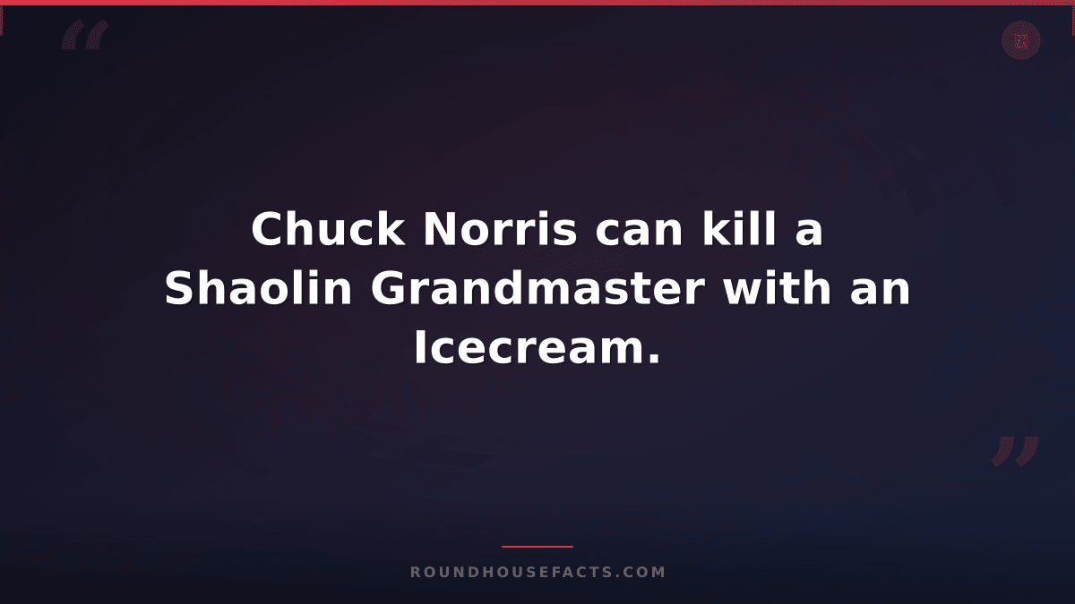 Chuck Norris Fact — Chuck Norris can kill a Shaolin Grandmaster with an Icecream