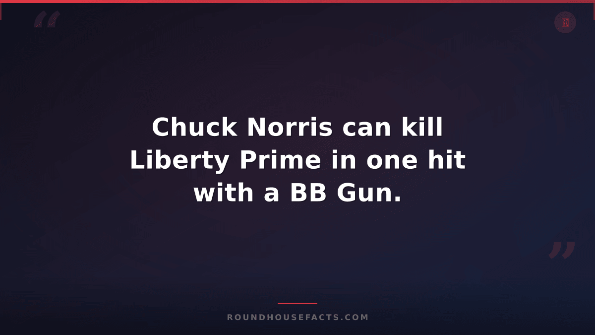 Chuck Norris Fact — Chuck Norris can kill Liberty Prime in one hit with a BB Gun