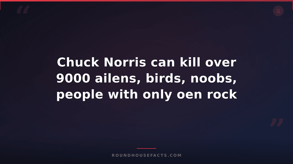 Chuck Norris Fact — Chuck Norris can kill over 9000 ailens, birds, noobs, people