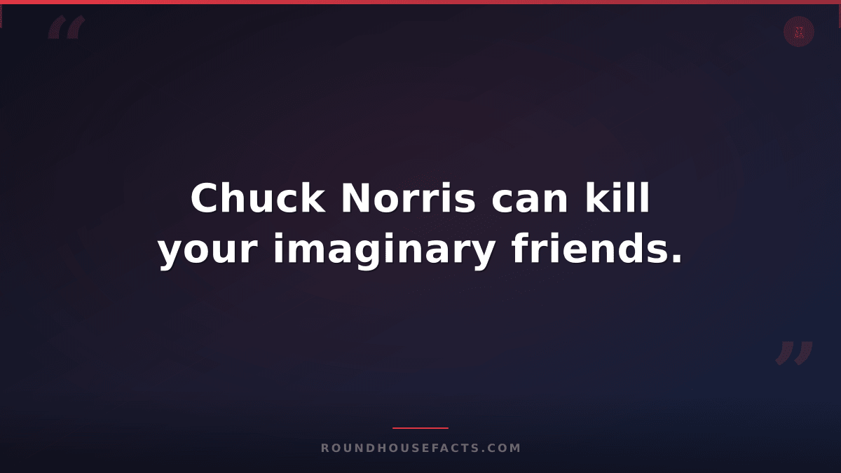 Chuck Norris Fact — Chuck Norris can kill your imaginary friends.