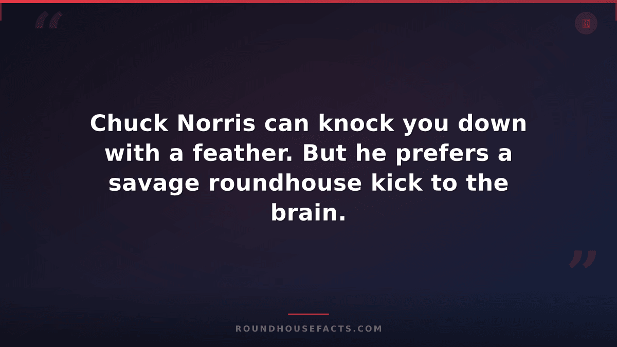Chuck Norris Fact — Chuck Norris can knock you down with a feather. But he prefe