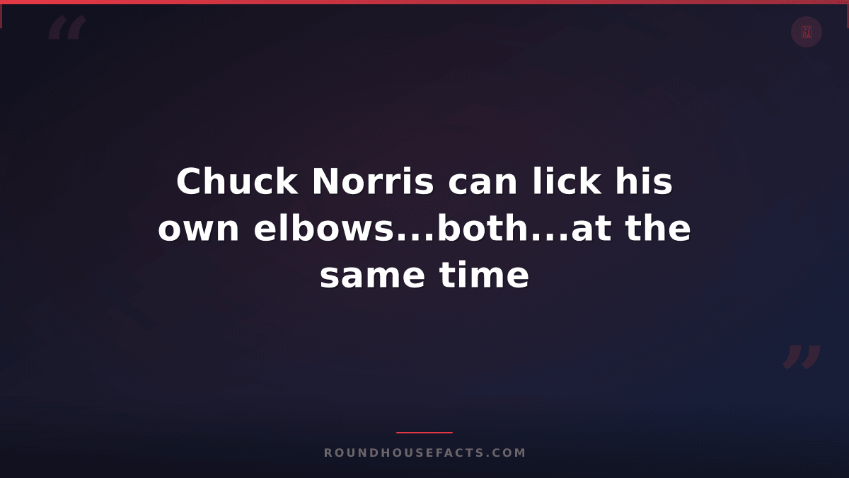 Chuck Norris Fact — Chuck Norris can lick his own elbows...both...at the same ti