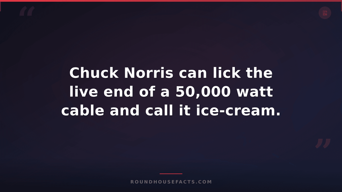 Chuck Norris Fact — Chuck Norris can lick the live end of a 50,000 watt cable an