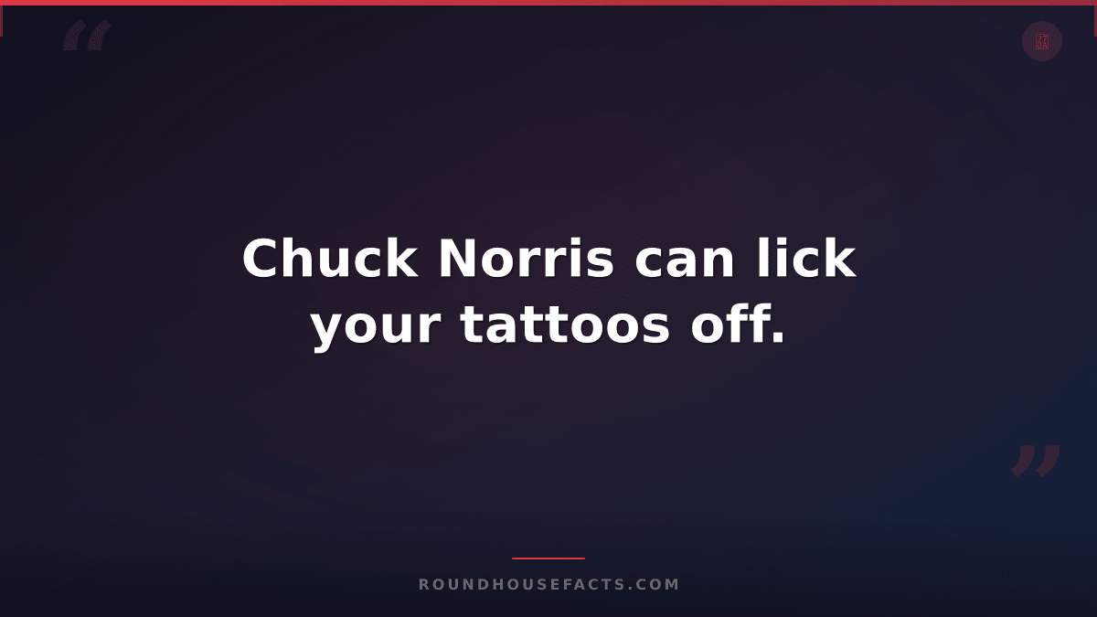 Chuck Norris Fact — Chuck Norris can lick your tattoos off.