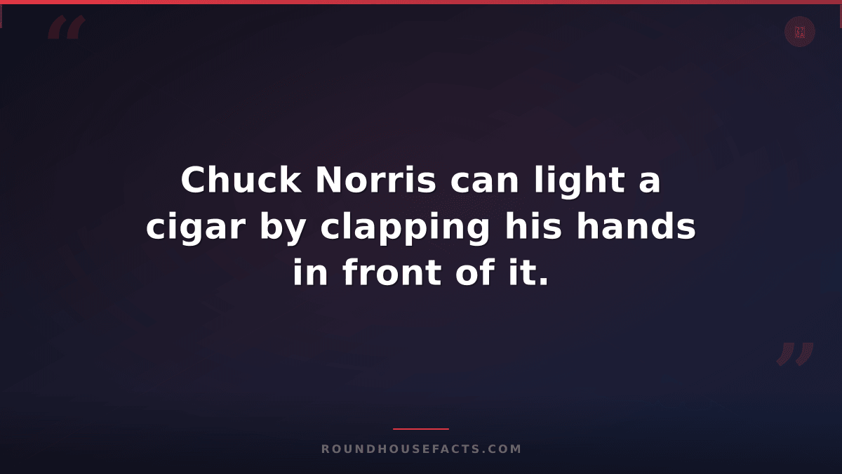 Chuck Norris Fact — Chuck Norris can light a cigar by clapping his hands in fron