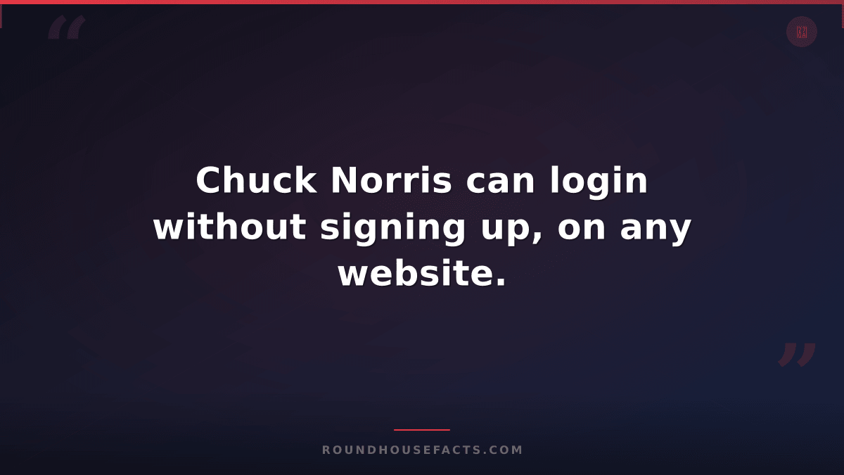 Chuck Norris Fact — Chuck Norris can login without signing up, on any website.