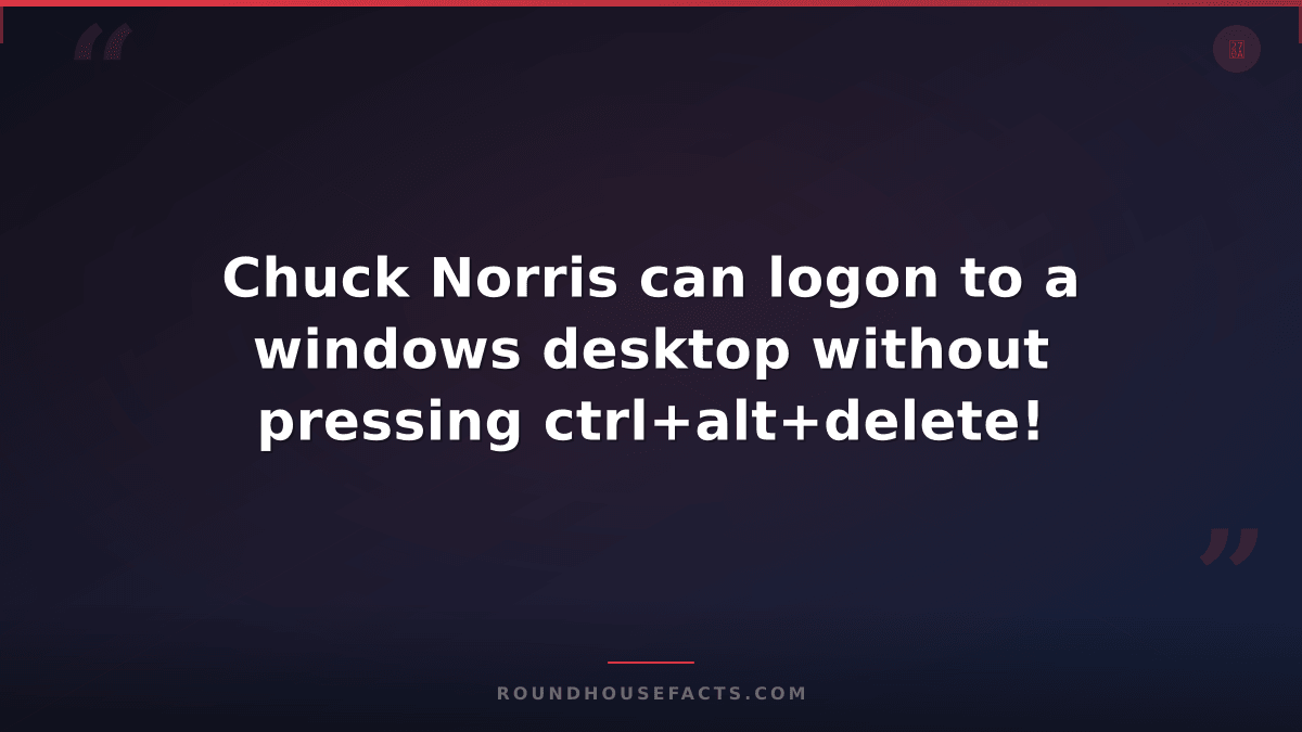 Chuck Norris Fact — Chuck Norris can logon to a windows desktop without pressing