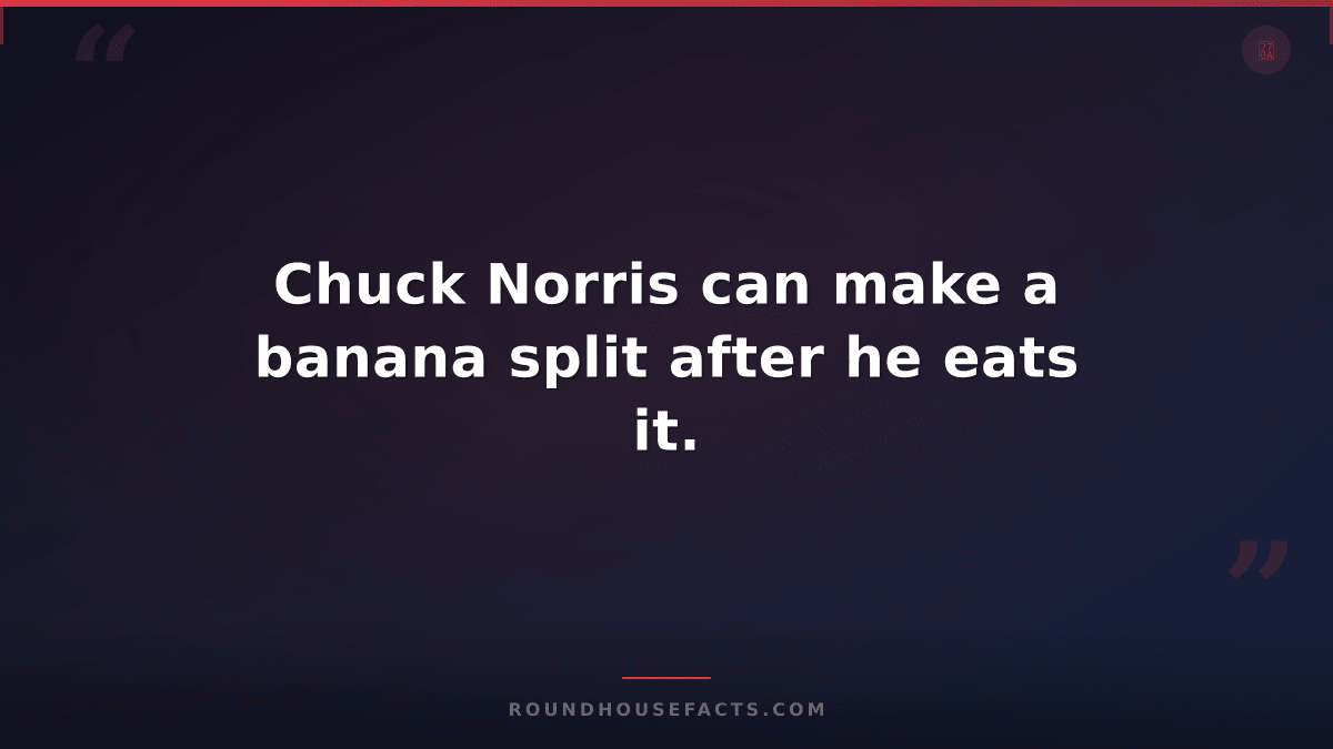 Chuck Norris Fact — Chuck Norris can make a banana split after he eats it.