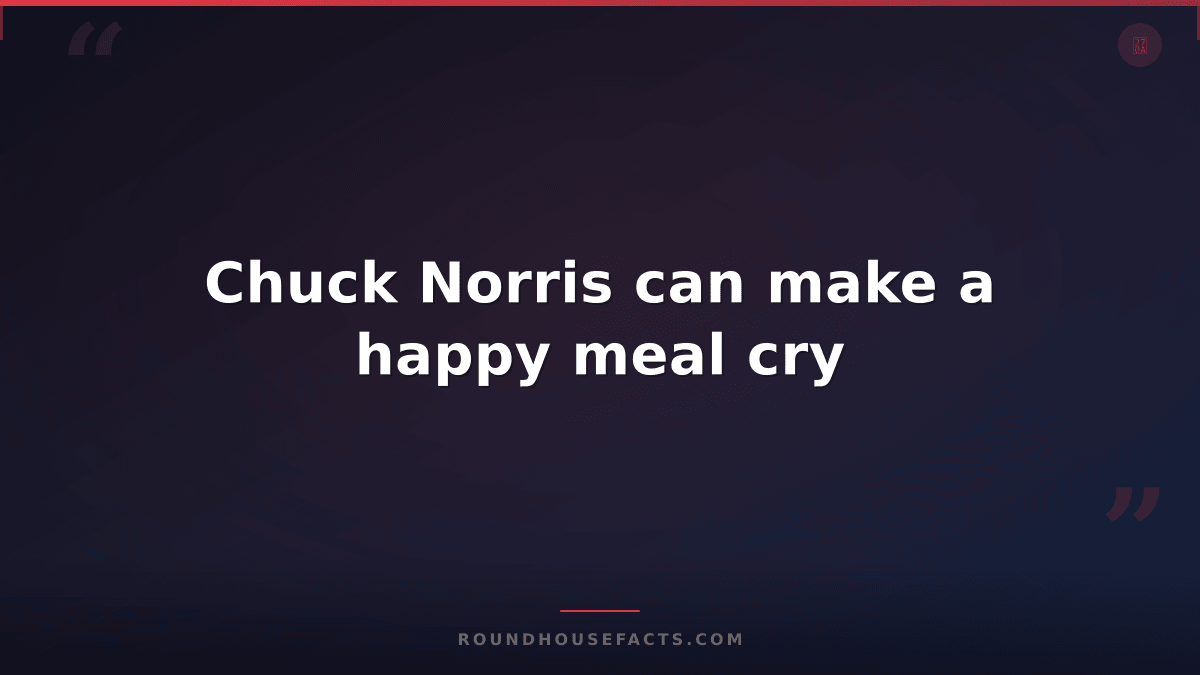 Chuck Norris Fact — Chuck Norris can make a happy meal cry