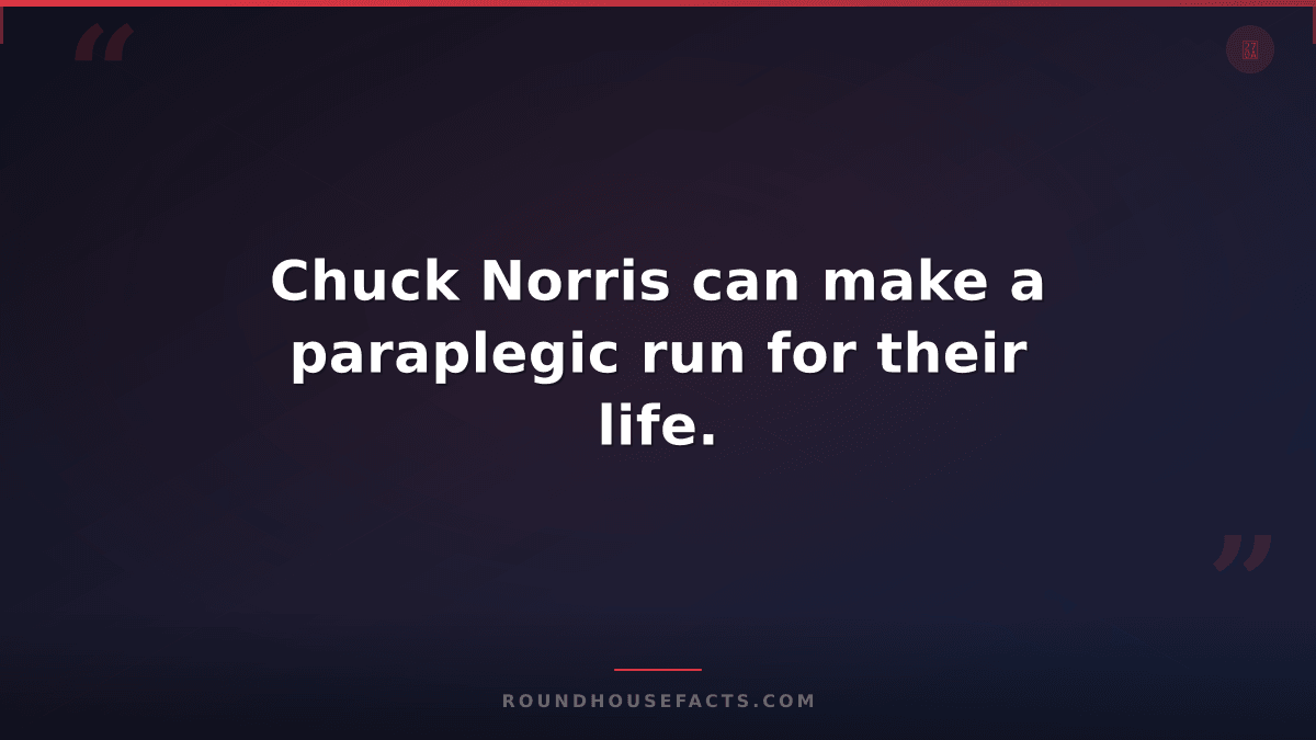 Chuck Norris Fact — Chuck Norris can make a paraplegic run for their life.