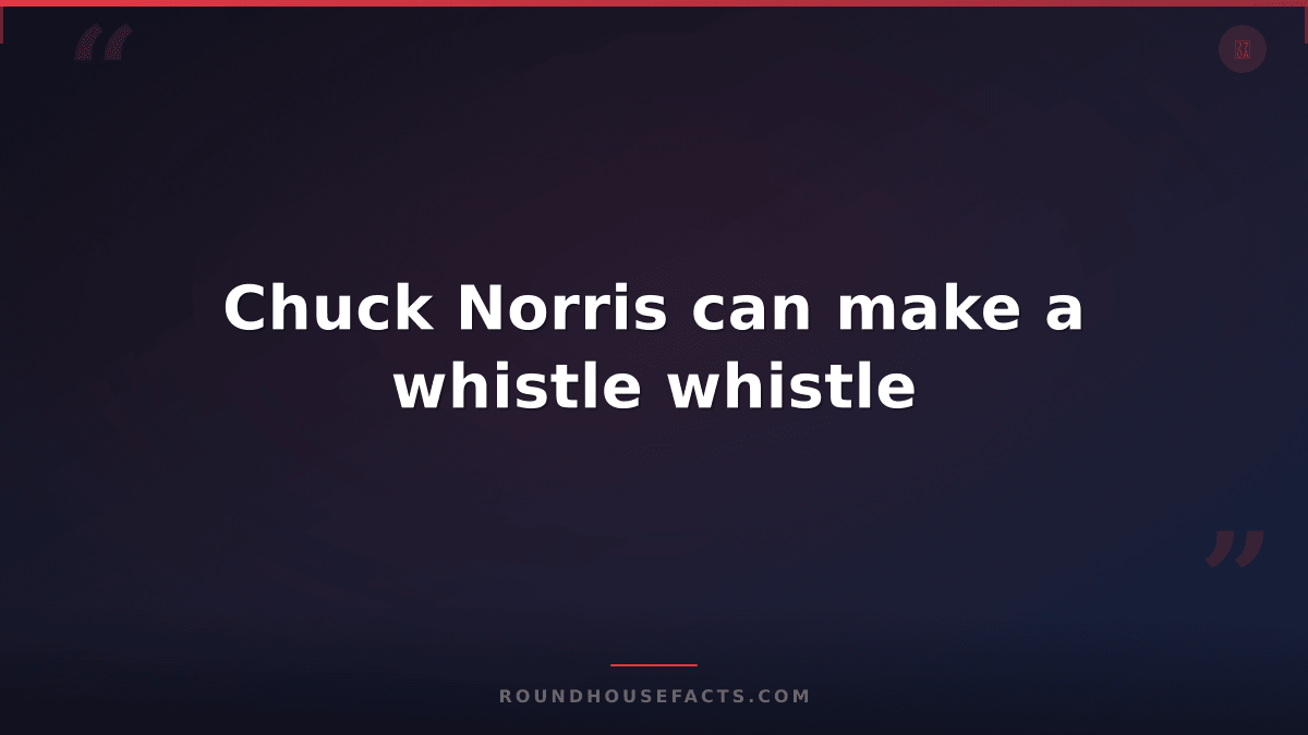 Chuck Norris Fact — Chuck Norris can make a whistle whistle