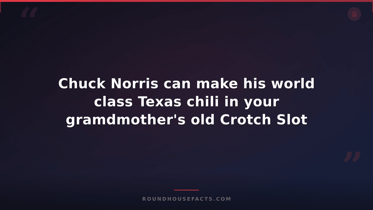 Chuck Norris Fact — Chuck Norris can make his world class Texas chili in your gr