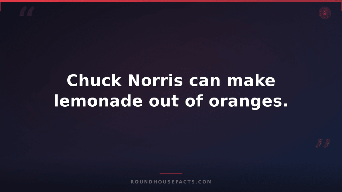 Chuck Norris Fact — Chuck Norris can make lemonade out of oranges.