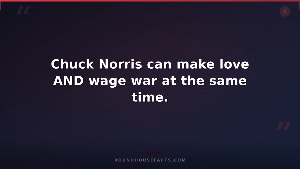 Chuck Norris Fact — Chuck Norris can make love AND wage war at the same time.