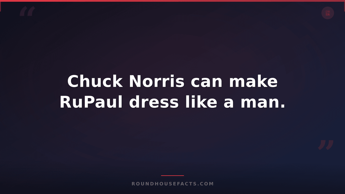 Chuck Norris Fact — Chuck Norris can make RuPaul dress like a man.