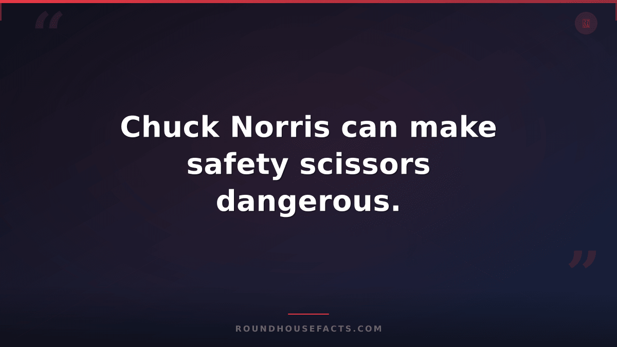 Chuck Norris Fact — Chuck Norris can make safety scissors dangerous.