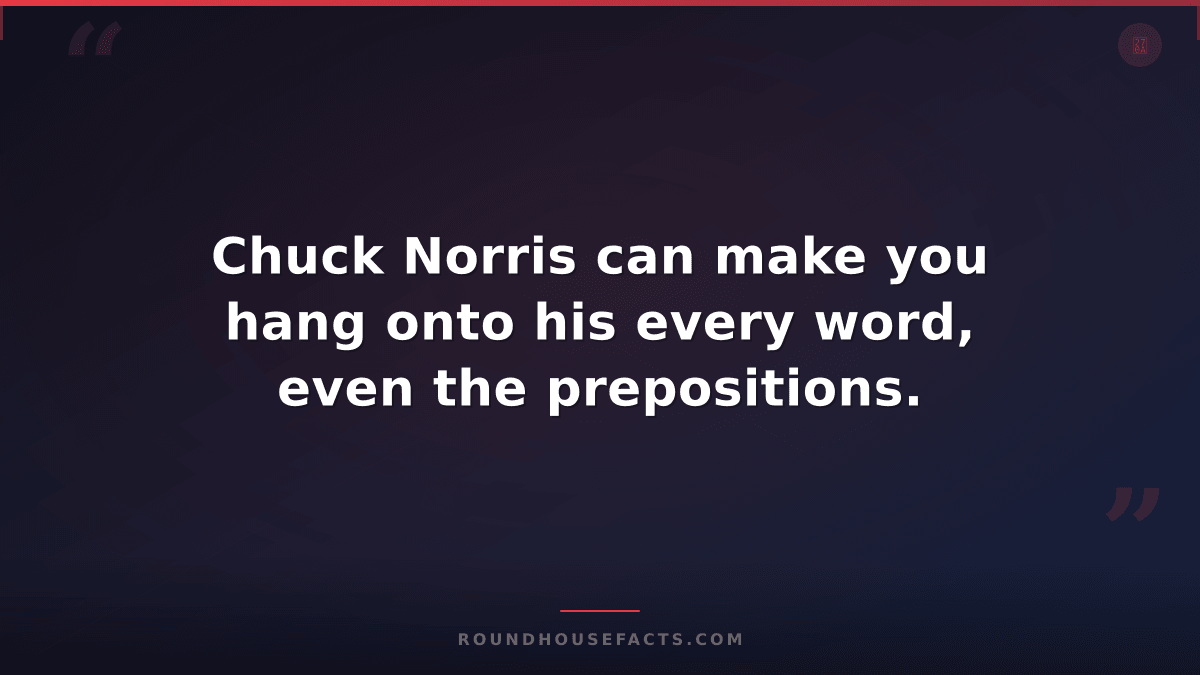 Chuck Norris Fact — Chuck Norris can make you hang onto his every word, even the