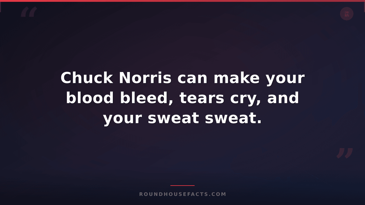 Chuck Norris Fact — Chuck Norris can make your blood bleed, tears cry, and your