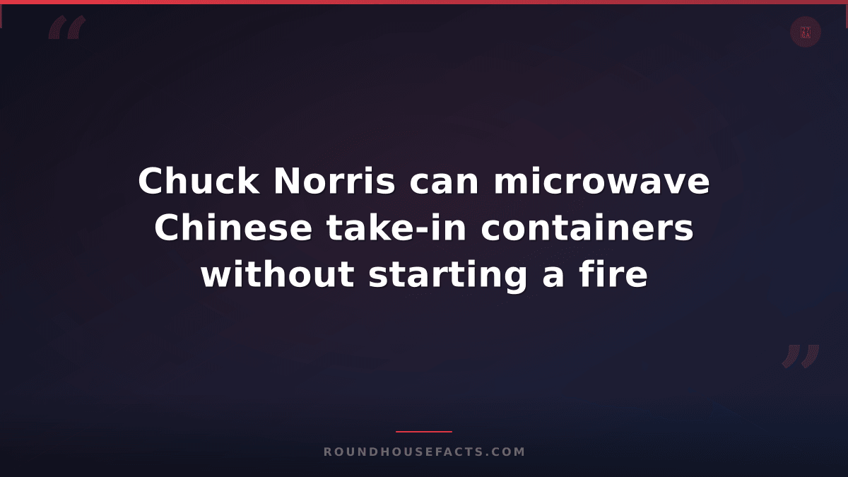 Chuck Norris Fact — Chuck Norris can microwave Chinese take-in containers withou