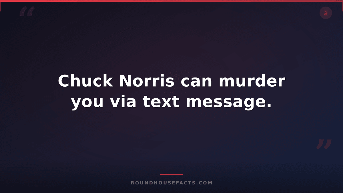 Chuck Norris Fact — Chuck Norris can murder you via text message.