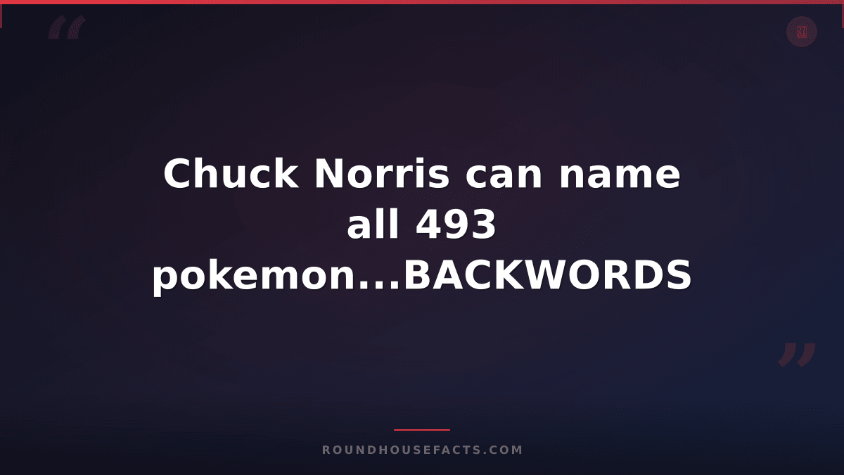 Chuck Norris Fact — Chuck Norris can name all 493 pokemon...BACKWORDS
