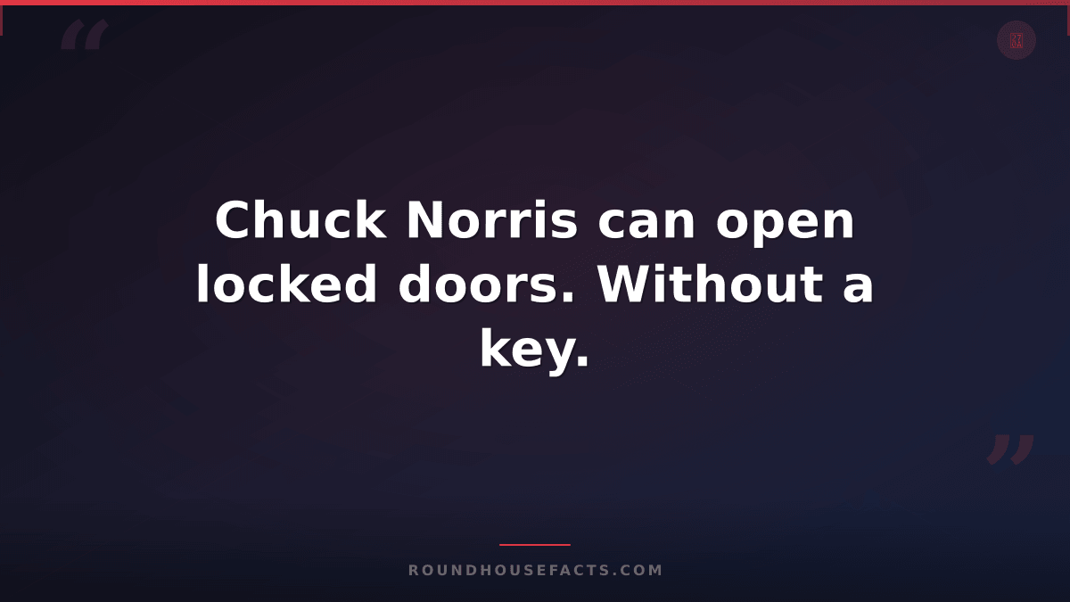 Chuck Norris Fact — Chuck Norris can open locked doors. Without a key.