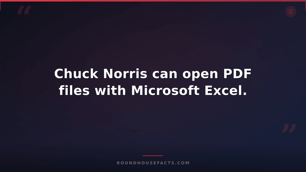 Chuck Norris Fact — Chuck Norris can open PDF files with Microsoft Excel.
