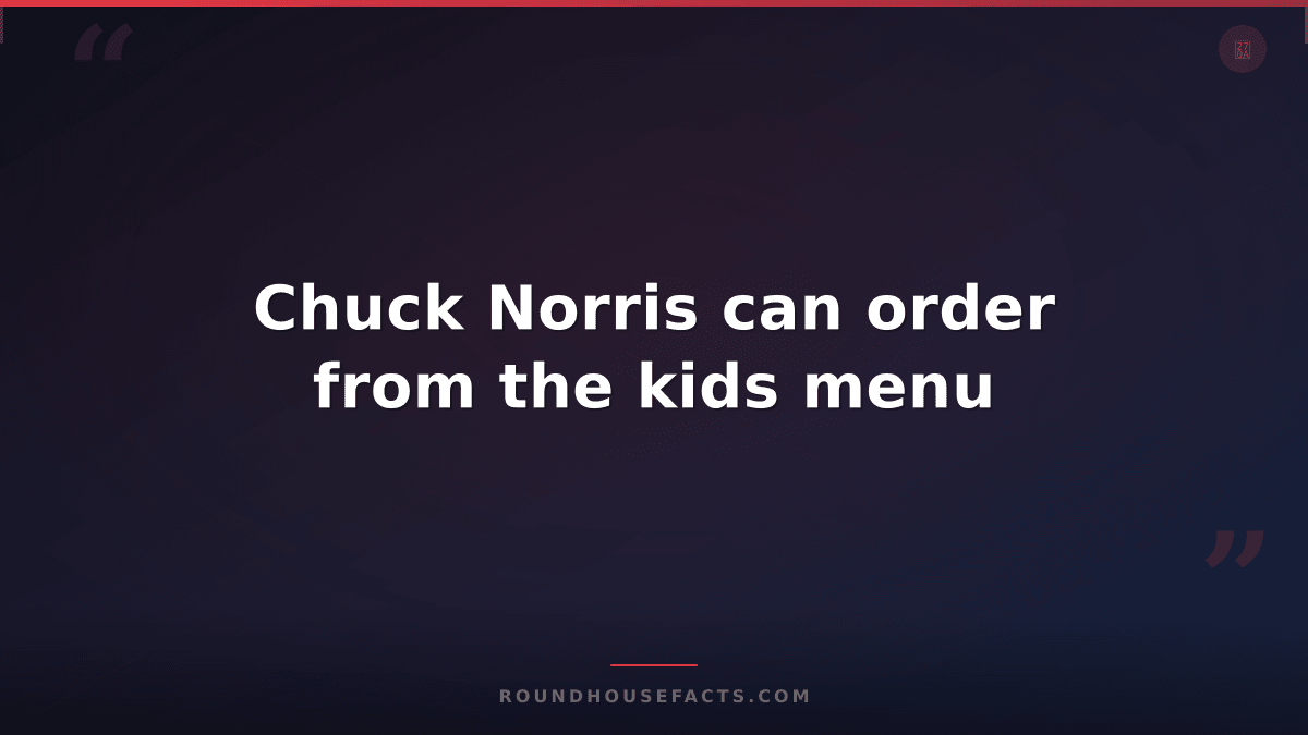 Chuck Norris Fact — Chuck Norris can order from the kids menu