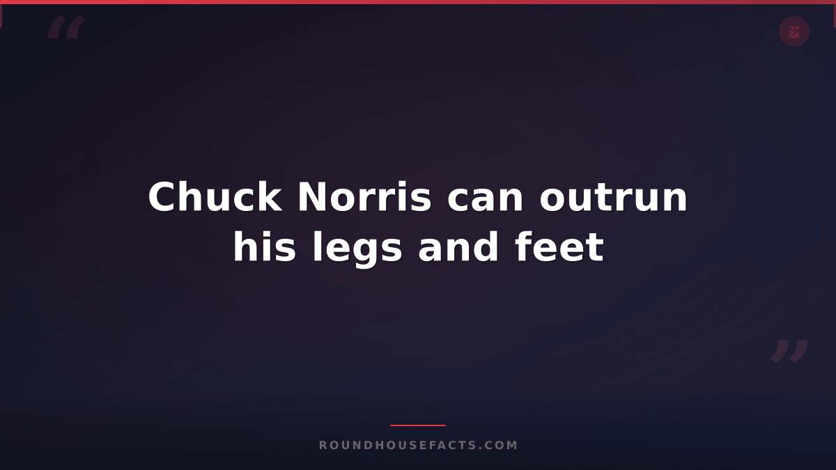 Chuck Norris Fact — Chuck Norris can outrun his legs and feet