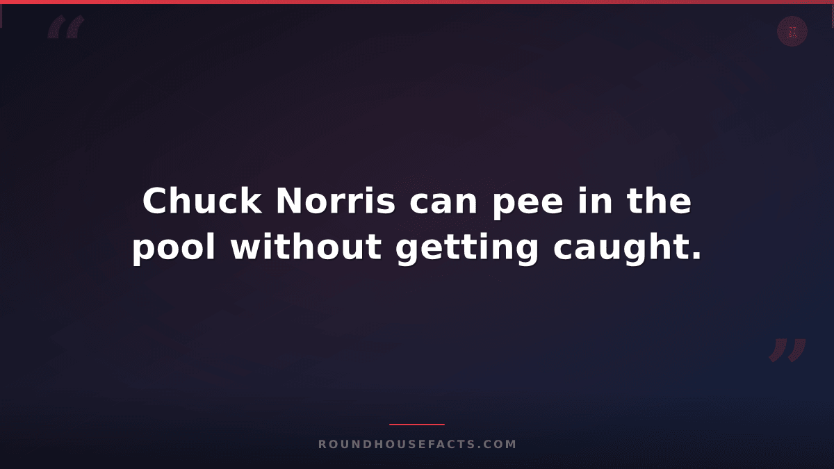 Chuck Norris Fact — Chuck Norris can pee in the pool without getting caught.