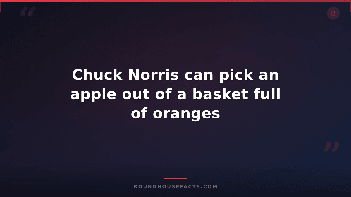 Chuck Norris Fact — Chuck Norris can pick an apple out of a basket full of orang