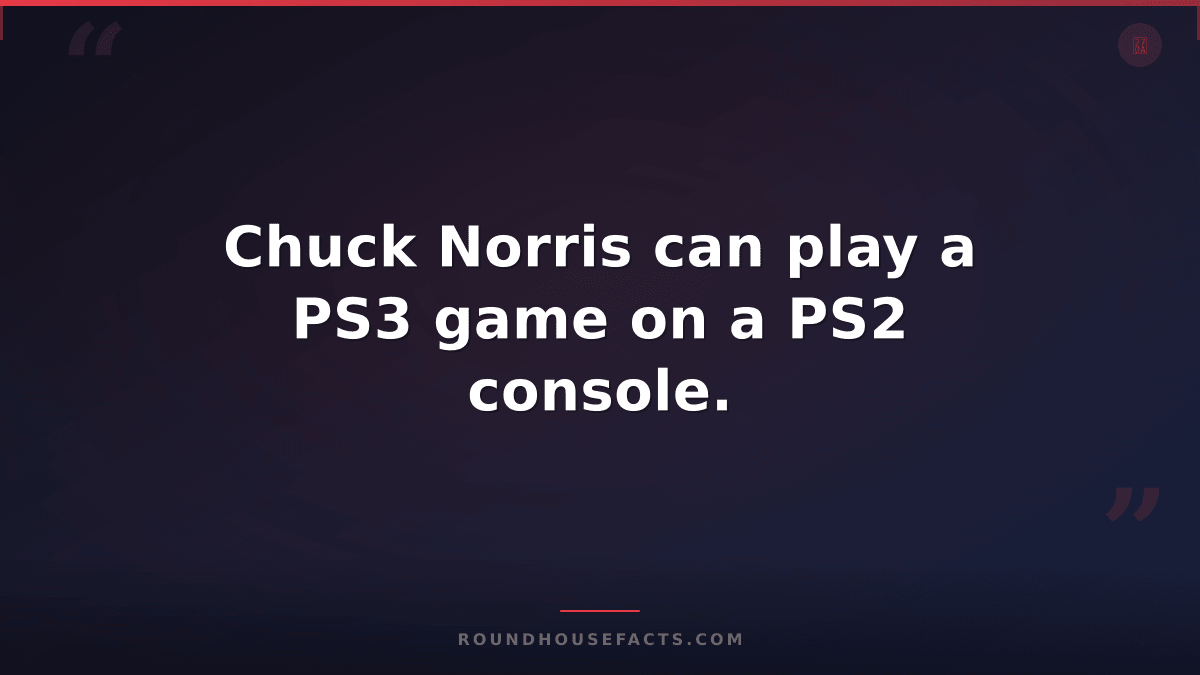 Chuck Norris Fact — Chuck Norris can play a PS3 game on a PS2 console.