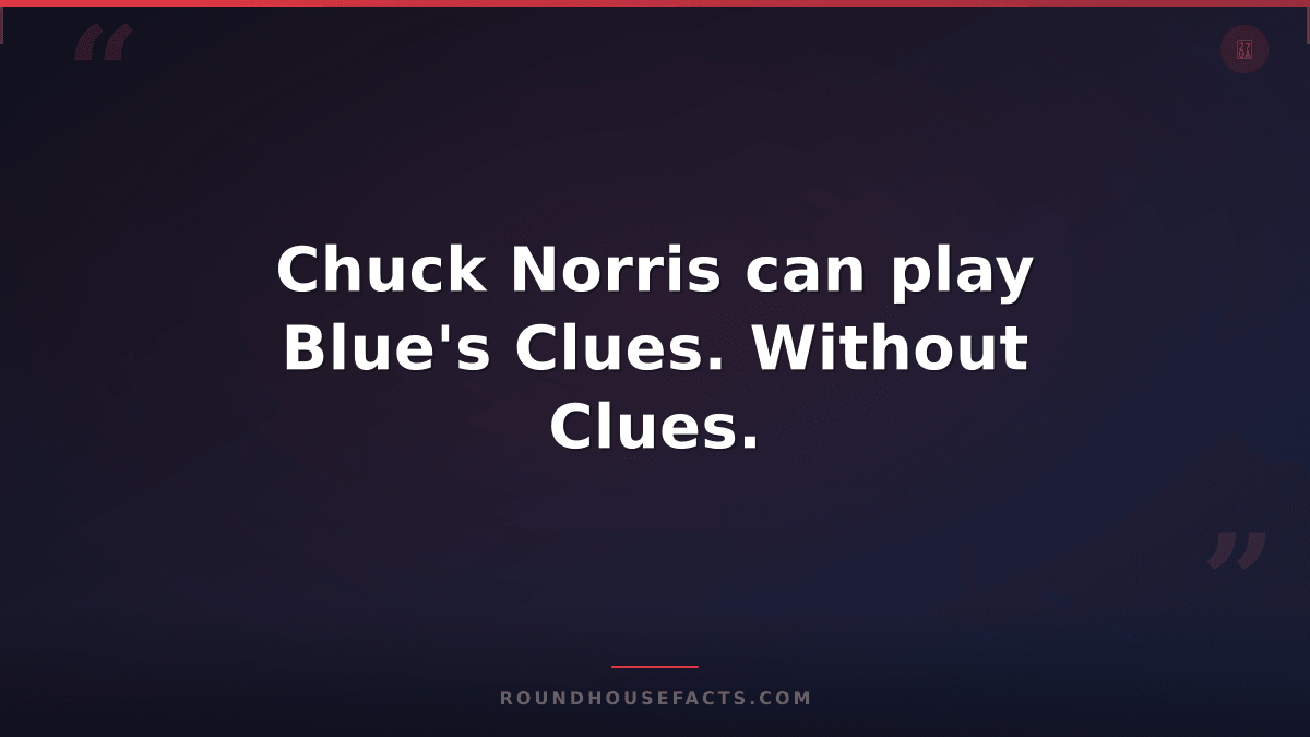 Chuck Norris Fact — Chuck Norris can play Blue's Clues. Without Clues.