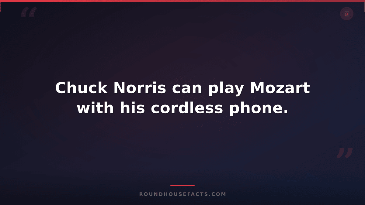 Chuck Norris Fact — Chuck Norris can play Mozart with his cordless phone.