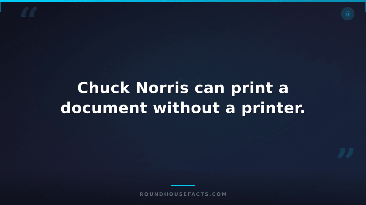 Chuck Norris Fact — Chuck Norris can print a document without a printer.