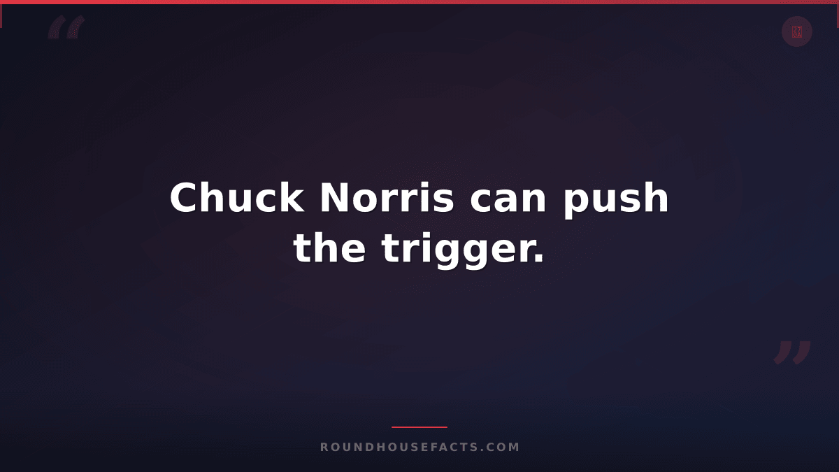 Chuck Norris Fact — Chuck Norris can push the trigger.