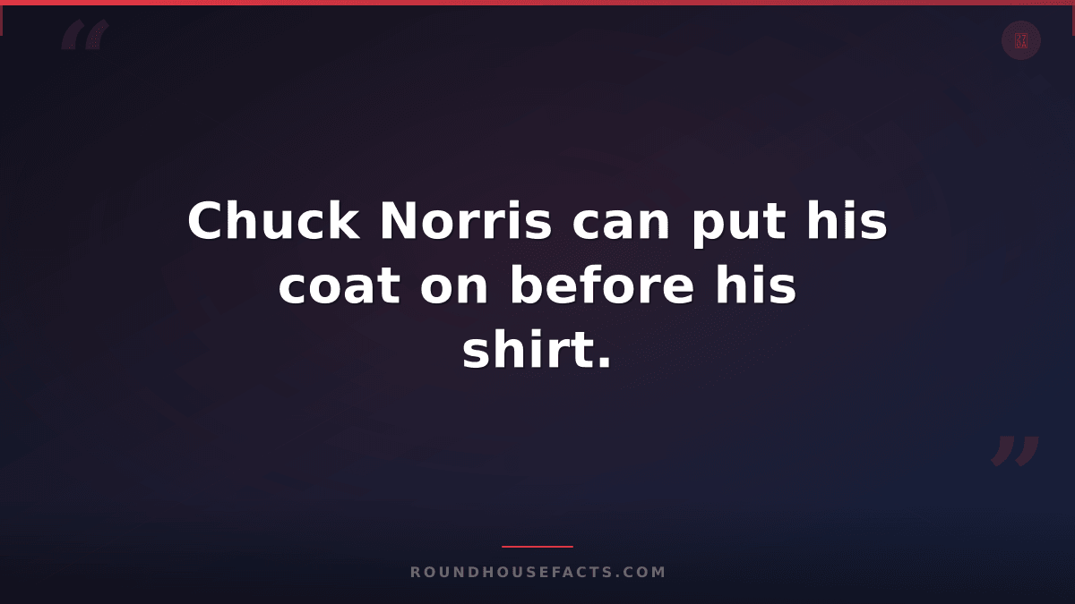 Chuck Norris Fact — Chuck Norris can put his coat on before his shirt.