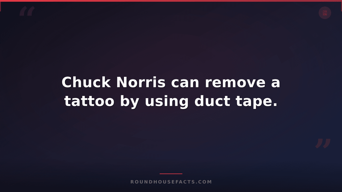 Chuck Norris Fact — Chuck Norris can remove a tattoo by using duct tape.
