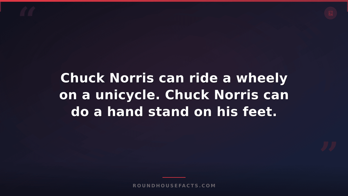 Chuck Norris Fact — Chuck Norris can ride a wheely on a unicycle. Chuck Norris c