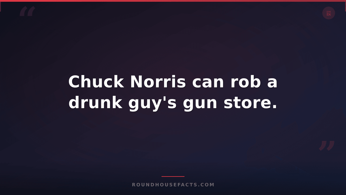 Chuck Norris Fact — Chuck Norris can rob a drunk guy's gun store.