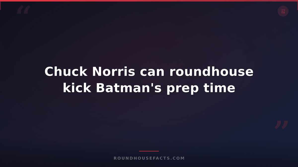 Chuck Norris Fact — Chuck Norris can roundhouse kick Batman's prep time