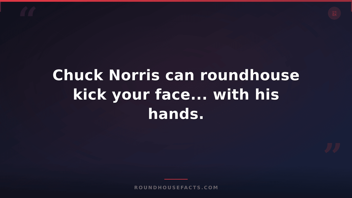 Chuck Norris Fact — Chuck Norris can roundhouse kick your face... with his hands